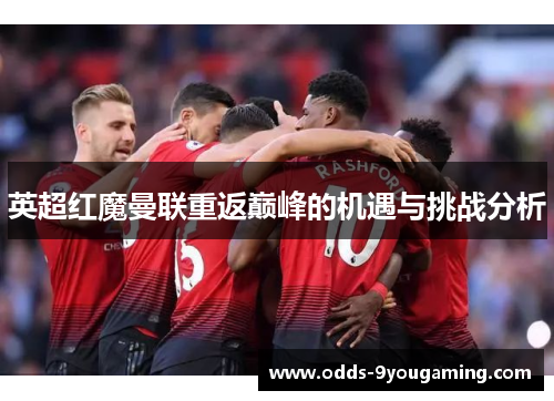英超红魔曼联重返巅峰的机遇与挑战分析