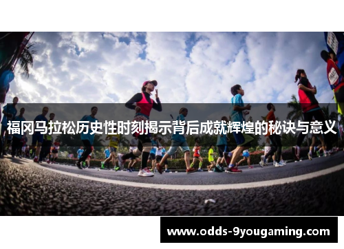 福冈马拉松历史性时刻揭示背后成就辉煌的秘诀与意义