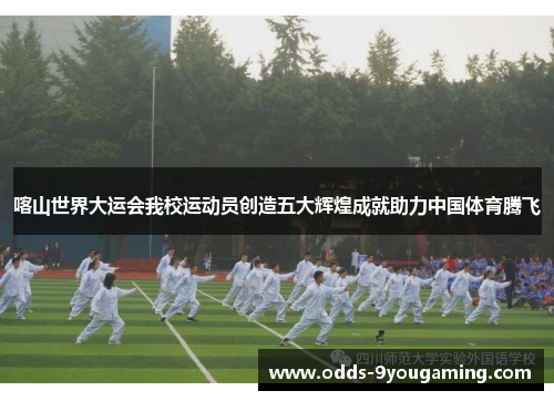 喀山世界大运会我校运动员创造五大辉煌成就助力中国体育腾飞