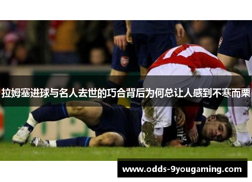 拉姆塞进球与名人去世的巧合背后为何总让人感到不寒而栗