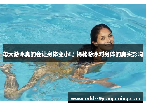 每天游泳真的会让身体变小吗 揭秘游泳对身体的真实影响