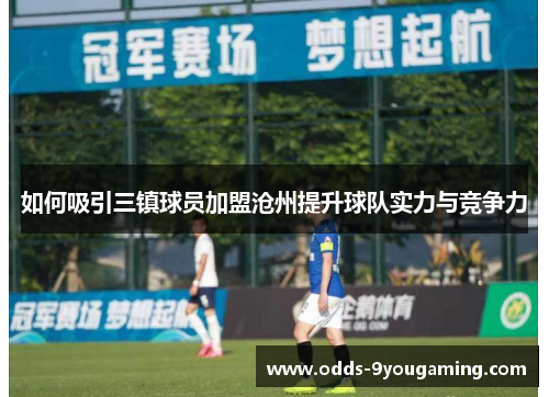 如何吸引三镇球员加盟沧州提升球队实力与竞争力