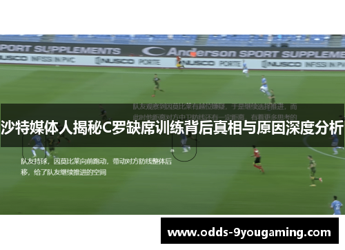 沙特媒体人揭秘C罗缺席训练背后真相与原因深度分析
