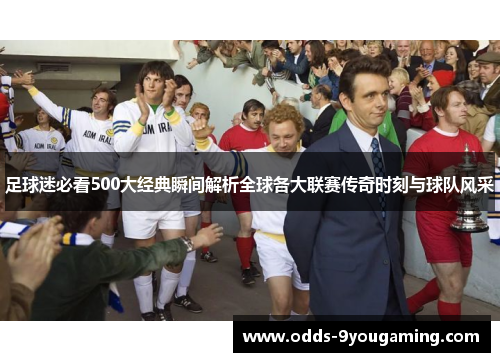 足球迷必看500大经典瞬间解析全球各大联赛传奇时刻与球队风采