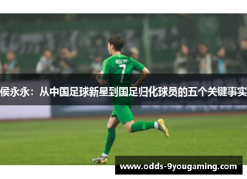 侯永永：从中国足球新星到国足归化球员的五个关键事实