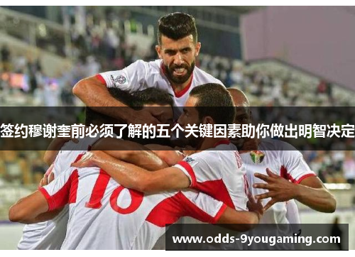 签约穆谢奎前必须了解的五个关键因素助你做出明智决定