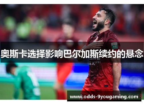 奥斯卡选择影响巴尔加斯续约的悬念