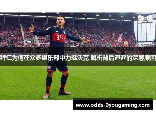 拜仁为何在众多俱乐部中力挺沃克 解析背后追逐的深层原因