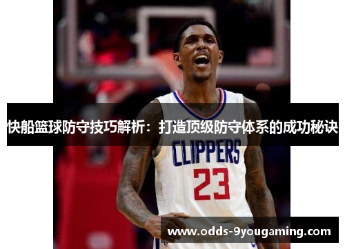 快船篮球防守技巧解析：打造顶级防守体系的成功秘诀