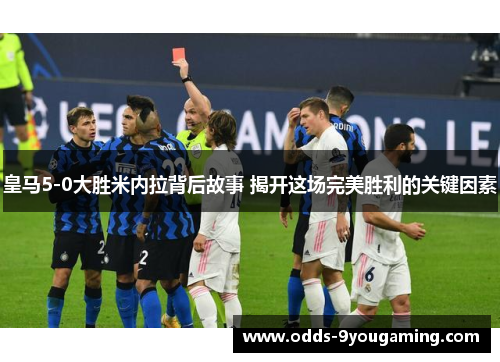 皇马5-0大胜米内拉背后故事 揭开这场完美胜利的关键因素