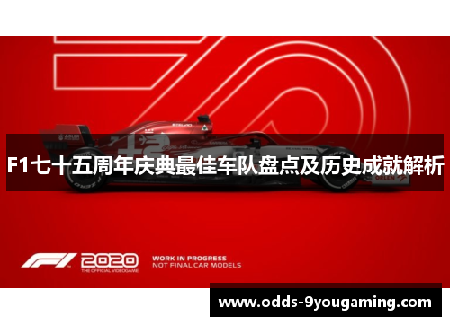 F1七十五周年庆典最佳车队盘点及历史成就解析