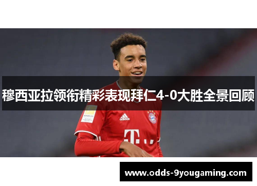 穆西亚拉领衔精彩表现拜仁4-0大胜全景回顾