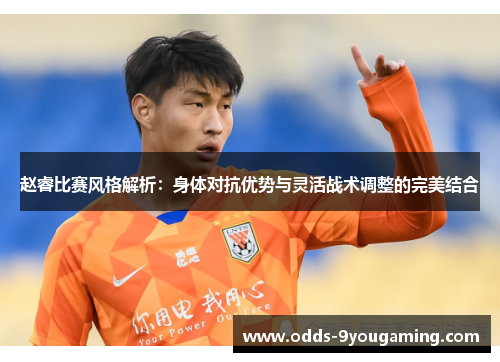 赵睿比赛风格解析：身体对抗优势与灵活战术调整的完美结合