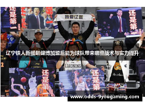 辽宁铁人新援赵健博加盟后能为球队带来哪些战术与实力提升