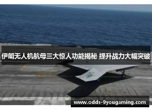 伊朗无人机航母三大惊人功能揭秘 提升战力大幅突破