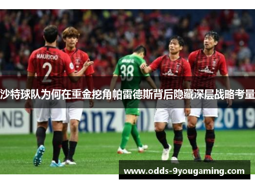 沙特球队为何在重金挖角帕雷德斯背后隐藏深层战略考量