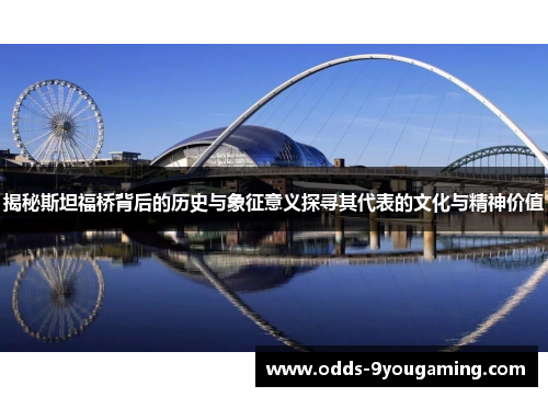 揭秘斯坦福桥背后的历史与象征意义探寻其代表的文化与精神价值