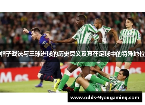 帽子戏法与三球进球的历史意义及其在足球中的特殊地位
