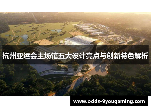 杭州亚运会主场馆五大设计亮点与创新特色解析