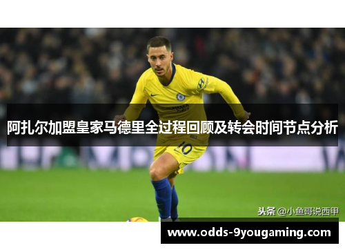 阿扎尔加盟皇家马德里全过程回顾及转会时间节点分析