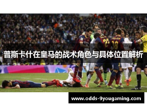 普斯卡什在皇马的战术角色与具体位置解析