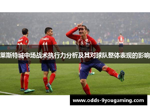 莱斯特城中场战术执行力分析及其对球队整体表现的影响