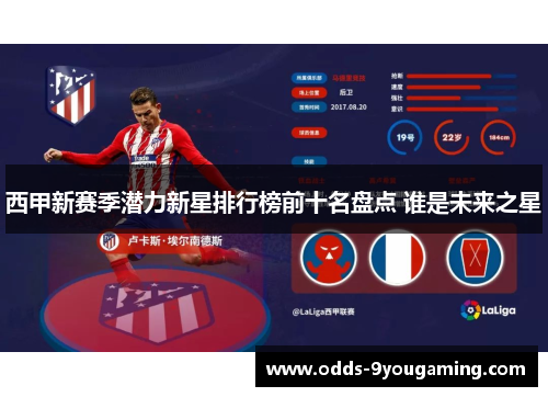 西甲新赛季潜力新星排行榜前十名盘点 谁是未来之星