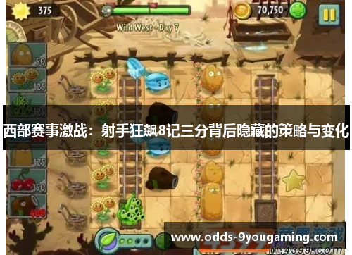 西部赛事激战：射手狂飙8记三分背后隐藏的策略与变化