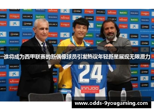 谁将成为西甲联赛的新偶像球员引发热议年轻新星展现无限潜力