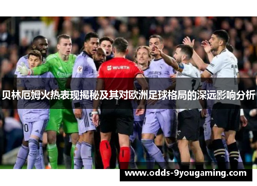 贝林厄姆火热表现揭秘及其对欧洲足球格局的深远影响分析