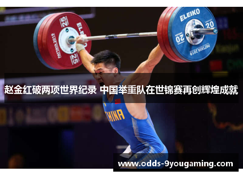 赵金红破两项世界纪录 中国举重队在世锦赛再创辉煌成就 赵金红破两项世界纪录 中国举重队在世锦赛再创辉煌成就