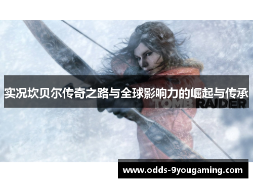 实况坎贝尔传奇之路与全球影响力的崛起与传承