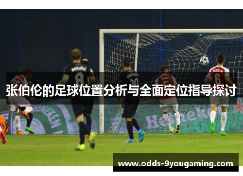张伯伦的足球位置分析与全面定位指导探讨