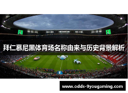 拜仁慕尼黑体育场名称由来与历史背景解析 拜仁慕尼黑体育场名称由来与历史背景解析