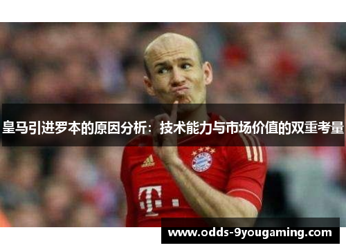 皇马引进罗本的原因分析:技术能力与市场价值的双重考量 皇马引进罗本的原因分析:技术能力与市场价值的双重考量