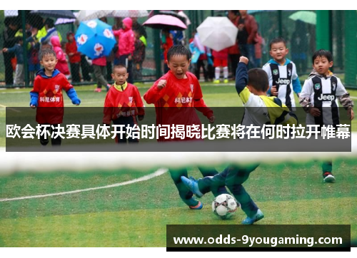 欧会杯决赛具体开始时间揭晓比赛将在何时拉开帷幕