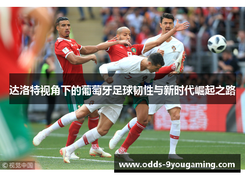 达洛特视角下的葡萄牙足球韧性与新时代崛起之路 达洛特视角下的葡萄牙足球韧性与新时代崛起之路
