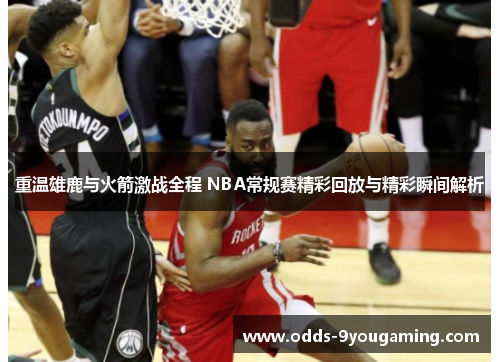 重温雄鹿与火箭激战全程 NBA常规赛精彩回放与精彩瞬间解析
