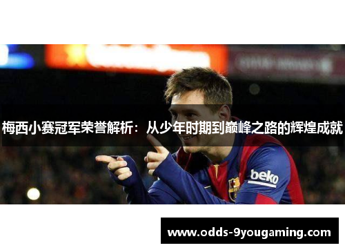 梅西小赛冠军荣誉解析:从少年时期到巅峰之路的辉煌成就 梅西小赛冠军荣誉解析:从少年时期到巅峰之路的辉煌成就