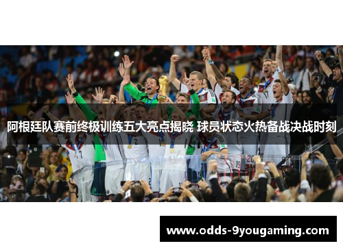 阿根廷队赛前终极训练五大亮点揭晓 球员状态火热备战决战时刻 阿根廷队赛前终极训练五大亮点揭晓 球员状态火热备战决战时刻