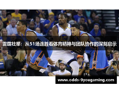 雷霆壮举：从51场连胜看体育精神与团队协作的深刻启示