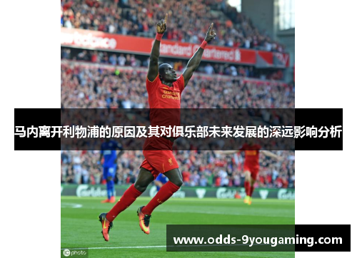 马内离开利物浦的原因及其对俱乐部未来发展的深远影响分析