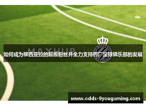 如何成为穆西亚拉的超级粉丝并全力支持药厂足球俱乐部的发展