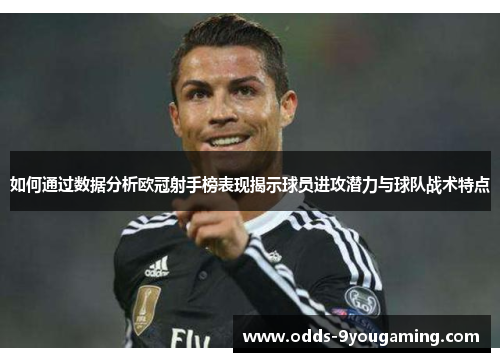 如何通过数据分析欧冠射手榜表现揭示球员进攻潜力与球队战术特点
