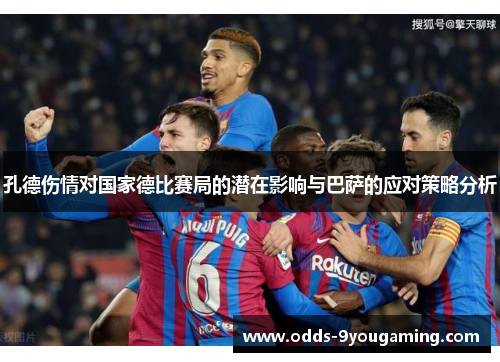 孔德伤情对国家德比赛局的潜在影响与巴萨的应对策略分析 孔德伤情对国家德比赛局的潜在影响与巴萨的应对策略分析