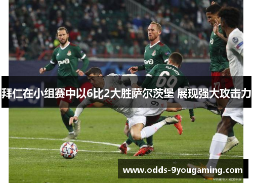 拜仁在小组赛中以6比2大胜萨尔茨堡 展现强大攻击力 拜仁在小组赛中以6比2大胜萨尔茨堡 展现强大攻击力