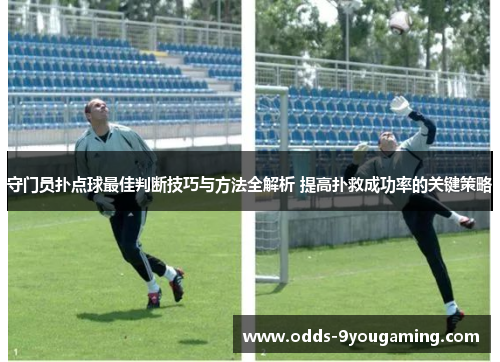 守门员扑点球最佳判断技巧与方法全解析 提高扑救成功率的关键策略 守门员扑点球最佳判断技巧与方法全解析 提高扑救成功率的关键策略