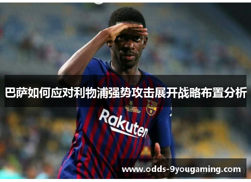 巴萨如何应对利物浦强势攻击展开战略布置分析 巴萨如何应对利物浦强势攻击展开战略布置分析