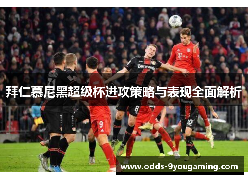 拜仁慕尼黑超级杯进攻策略与表现全面解析 拜仁慕尼黑超级杯进攻策略与表现全面解析