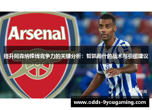 提升阿森纳锋线竞争力的关键分析:哲凯赖什的战术与引援建议 提升阿森纳锋线竞争力的关键分析:哲凯赖什的战术与引援建议